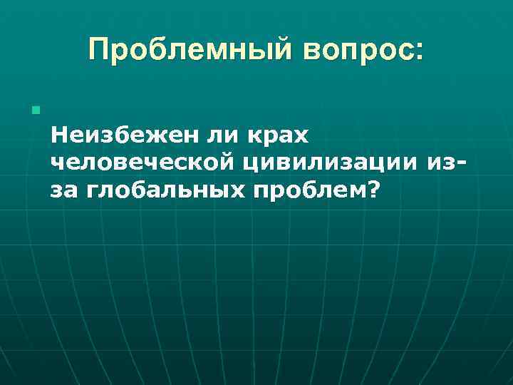 Проблемный вопрос: n Неизбежен ли крах человеческой цивилизации изза глобальных проблем? 