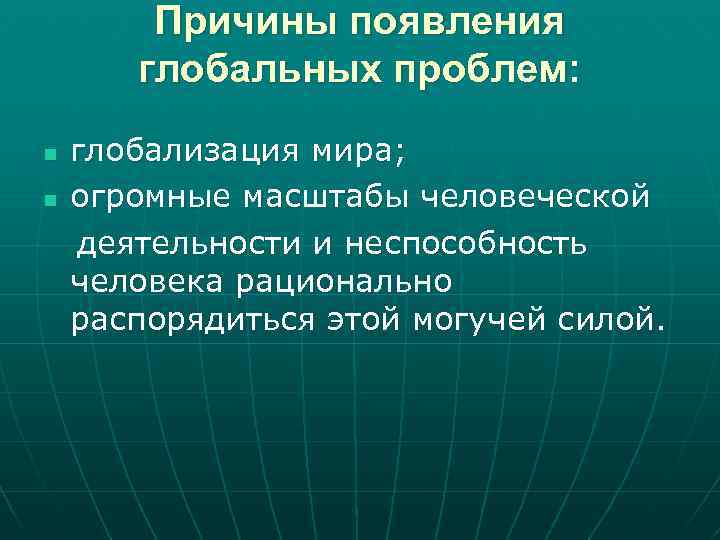 Причины появления глобальных проблем: n n глобализация мира; огромные масштабы человеческой деятельности и неспособность