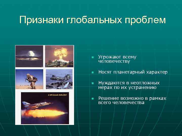 Признаки глобальных проблем n Угрожают всему человечеству n Носят планетарный характер n Нуждаются в