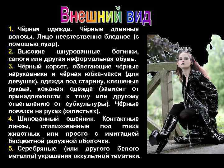 1. Чёрная одежда. Чёрные длинные волосы. Лицо неестественно бледное (с помощью пудр). 2. Высокие