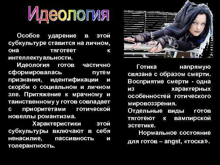 Особое ударение в этой субкультуре ставится на личном, она тяготеет к интеллектуальности. Идеология готов
