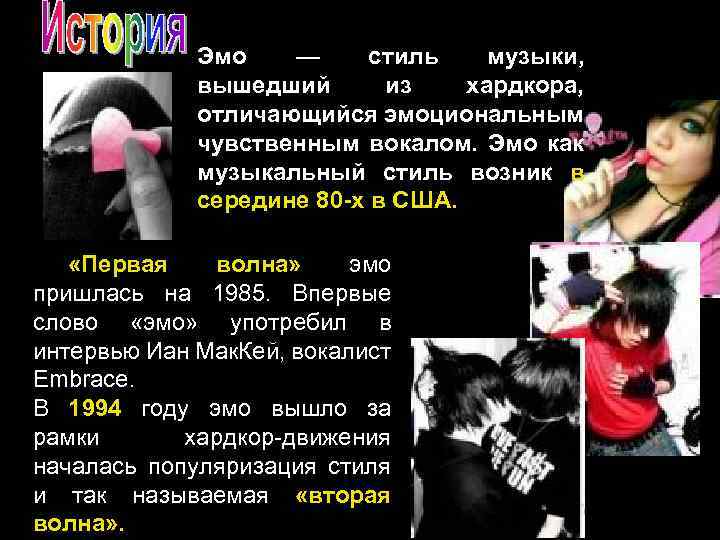 Эмо — стиль музыки, вышедший из хардкора, отличающийся эмоциональным чувственным вокалом. Эмо как музыкальный