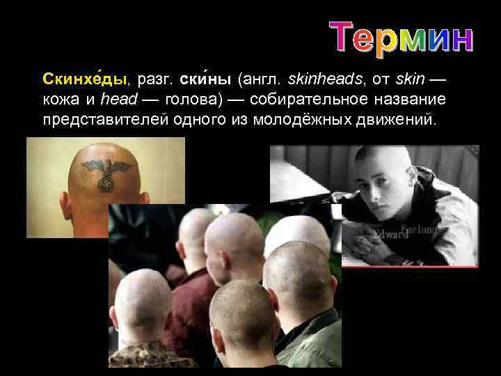 Скинхе ды, разг. ски ны (англ. skinheads, от skin — кожа и head —