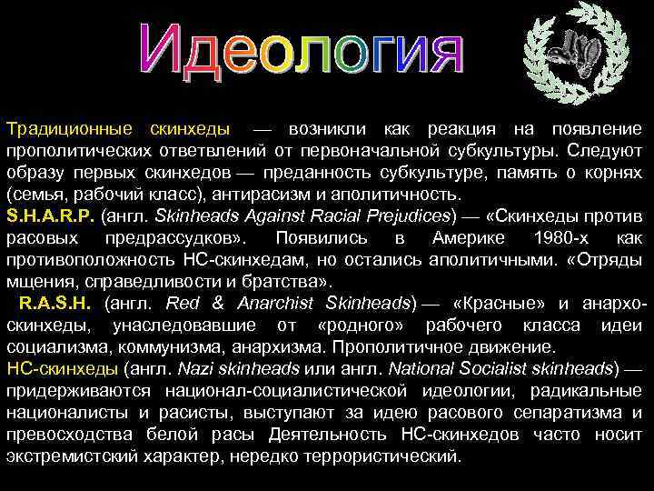 Традиционные скинхеды — возникли как реакция на появление прополитических ответвлений от первоначальной субкультуры. Следуют