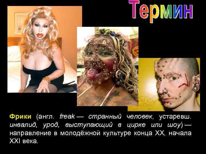 Фрики (англ. freak — странный человек, устаревш. инвалид, урод, выступающий в цирке или шоу)