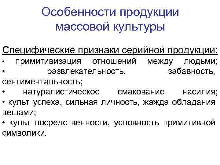 Особенности продукции массовой культуры Специфические признаки серийной продукции: примитивизация отношений между людьми; • развлекательность,