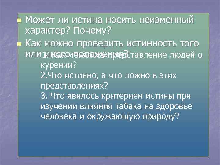 n n Может ли истина носить неизменный характер? Почему? Как можно проверить истинность того