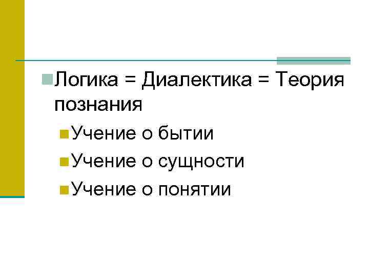 n. Логика = Диалектика = Теория познания n. Учение о бытии n. Учение о