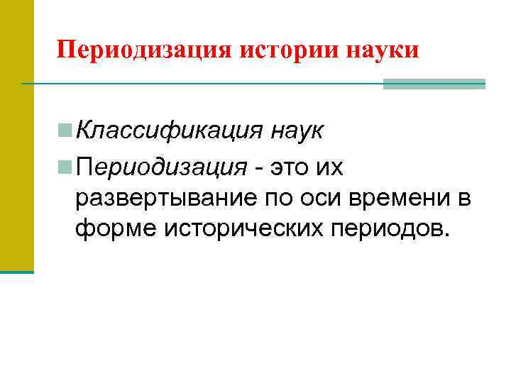 Периодизация истории науки n Классификация наук n Периодизация - это их развертывание по оси