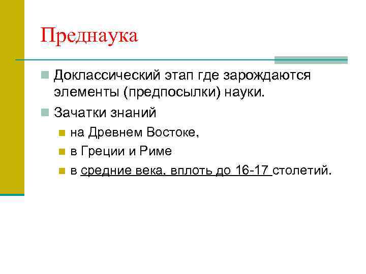 Преднаука n Доклассический этап где зарождаются элементы (предпосылки) науки. n Зачатки знаний на Древнем