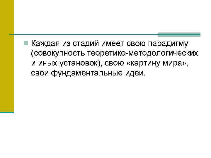 n Каждая из стадий имеет свою парадигму (совокупность теоретико-методологических и иных установок), свою «картину
