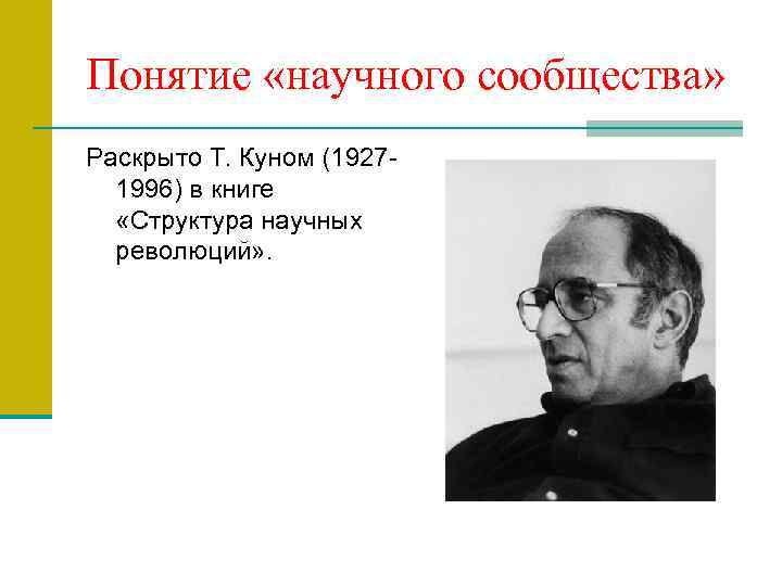 Понятие «научного сообщества» Раскрыто Т. Куном (19271996) в книге «Структура научных революций» . 