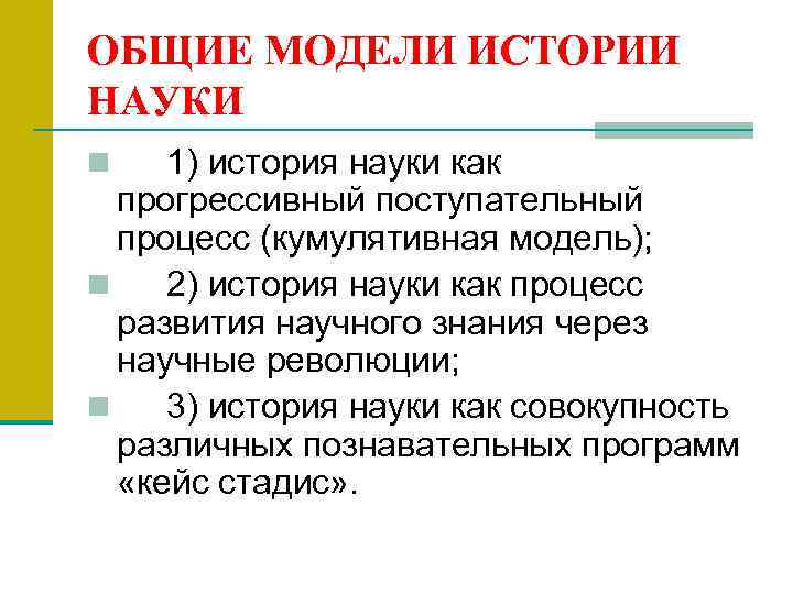 ОБЩИЕ МОДЕЛИ ИСТОРИИ НАУКИ 1) история науки как прогрессивный поступательный процесс (кумулятивная модель); n
