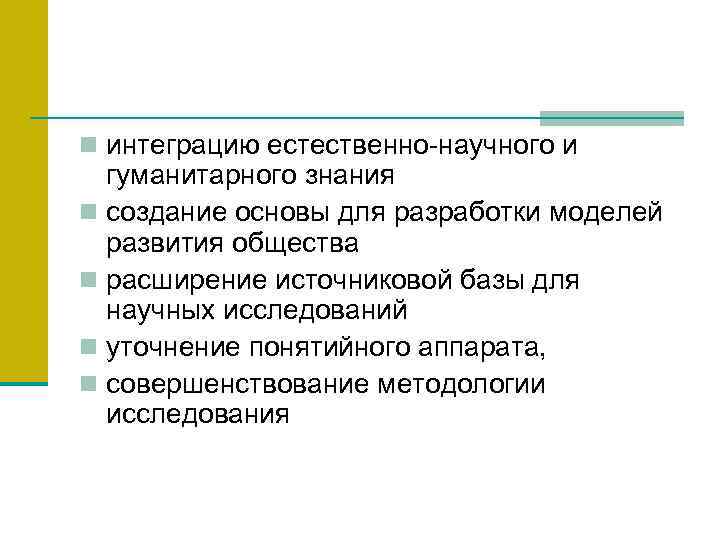 n интеграцию естественно-научного и гуманитарного знания n создание основы для разработки моделей развития общества