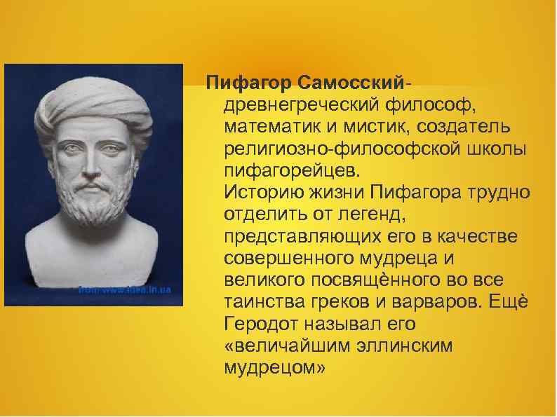 Пифагор Самосскийдревнегреческий философ, математик и мистик, создатель религиозно-философской школы пифагорейцев. Историю жизни Пифагора трудно