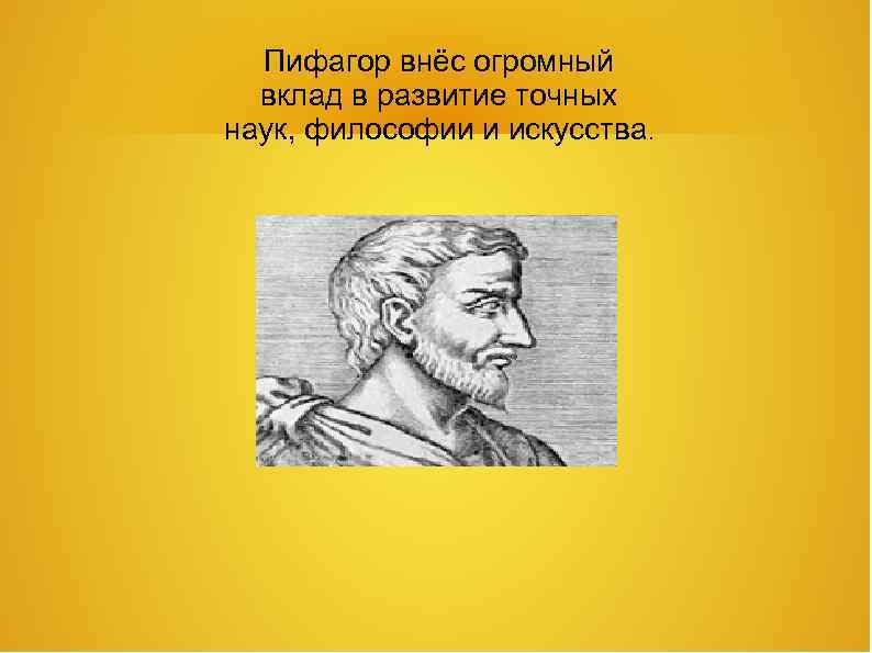 Пифагор внёс огромный вклад в развитие точных наук, философии и искусства. 