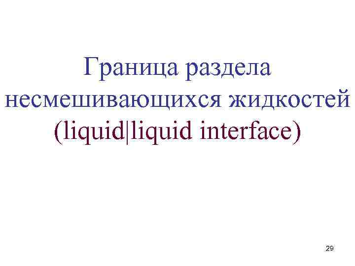 Граница раздела несмешивающихся жидкостей (liquid|liquid interface) 29 