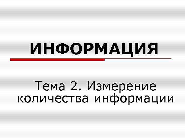 ИНФОРМАЦИЯ Тема 2. Измерение количества информации 