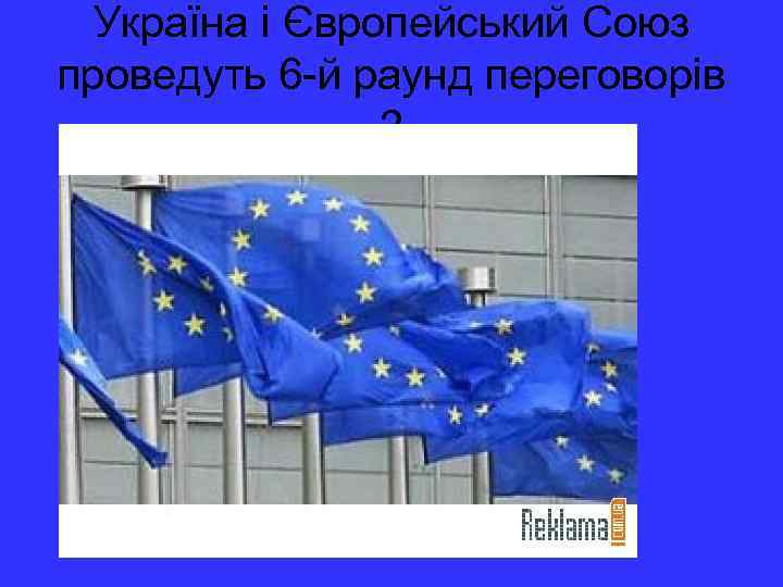 Україна і Європейський Союз проведуть 6 -й раунд переговорів 2 