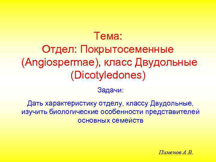 Тема: Отдел: Покрытосеменные (Angiospermae), класс Двудольные (Dicotyledones) Задачи: Дать характеристику отделу, классу Двудольные, изучить