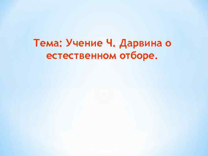 Тема: Учение Ч. Дарвина о естественном отборе. 