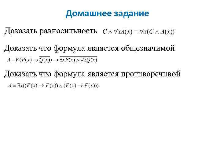 Домашнее задание Доказать равносильность Доказать что формула является общезначимой Доказать что формула является противоречивой