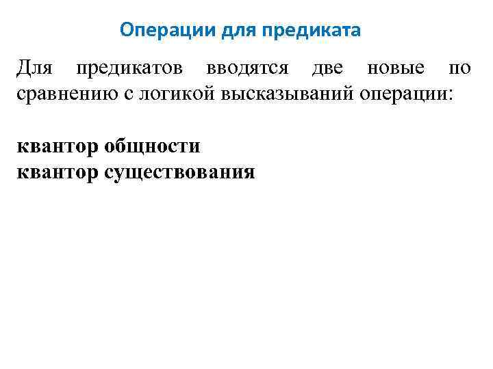 Операции для предиката Для предикатов вводятся две новые по сравнению с логикой высказываний операции: