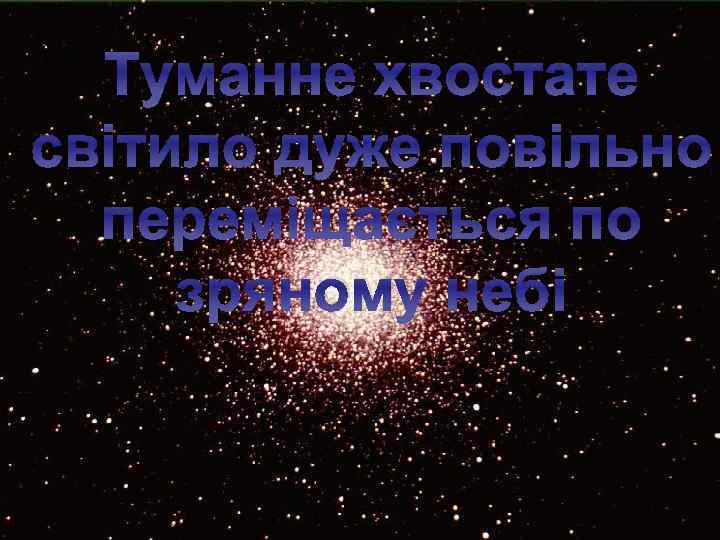 Туманне хвостате світило дуже повільно переміщається по зряному небі 