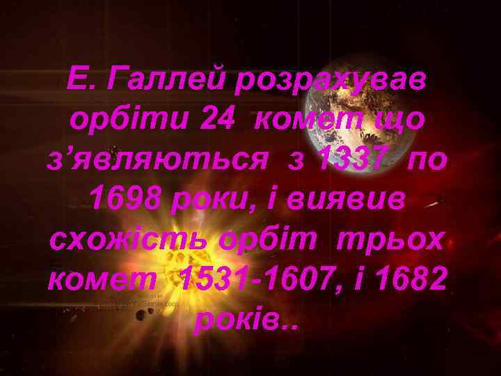 Е. Галлей розрахував орбіти 24 комет що з’являються з 1337 по 1698 роки, і