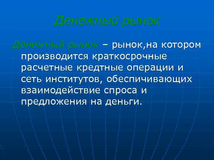 Денежный рынок – рынок, на котором производится краткосрочные расчетные кредтные операции и сеть институтов,