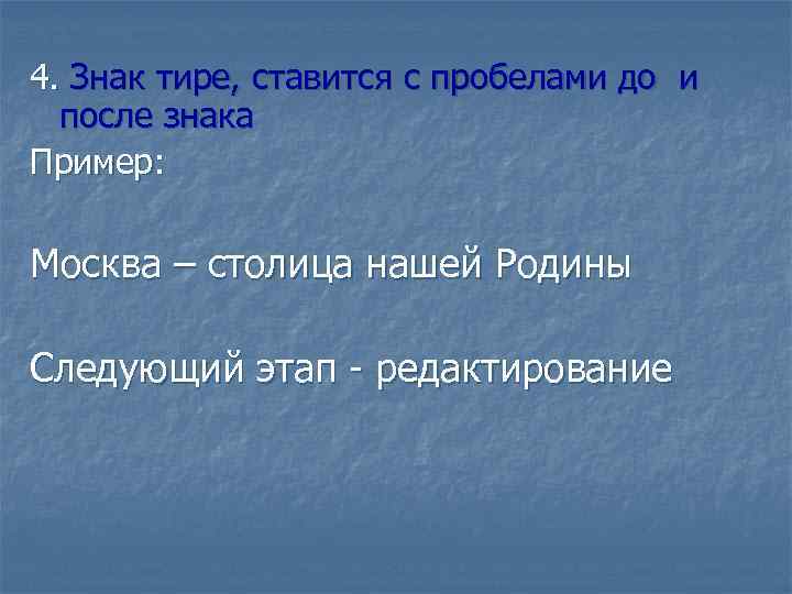 4. Знак тире, ставится с пробелами до и после знака Пример: Москва – столица
