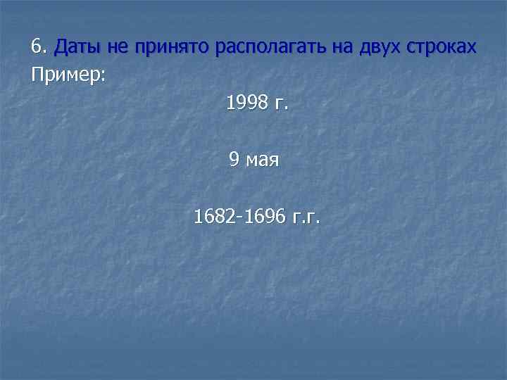 6. Даты не принято располагать на двух строках Пример: 1998 г. 9 мая 1682