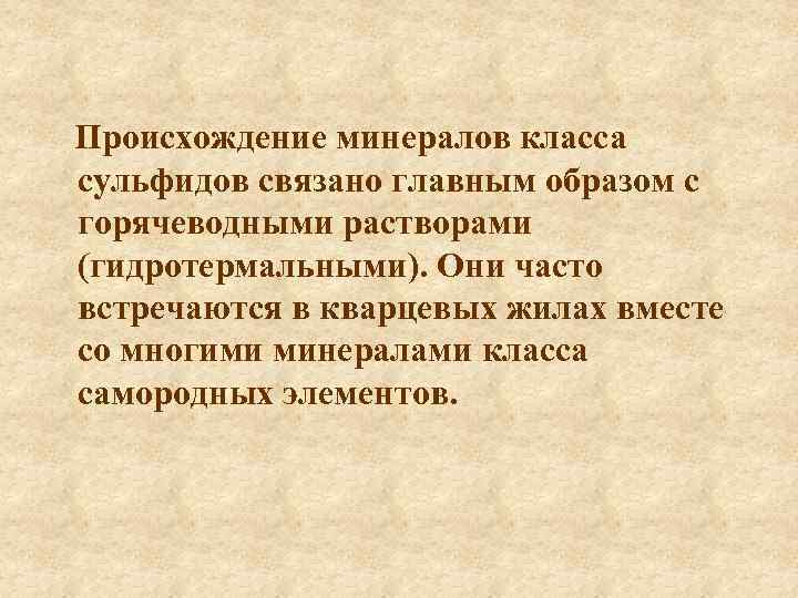 Происхождение минералов класса сульфидов связано главным образом с горячеводными растворами (гидротермальными). Они часто встречаются
