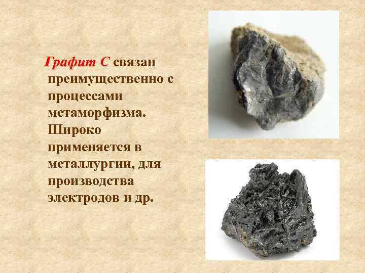 Графит С связан преимущественно с процессами метаморфизма. Широко применяется в металлургии, для производства электродов