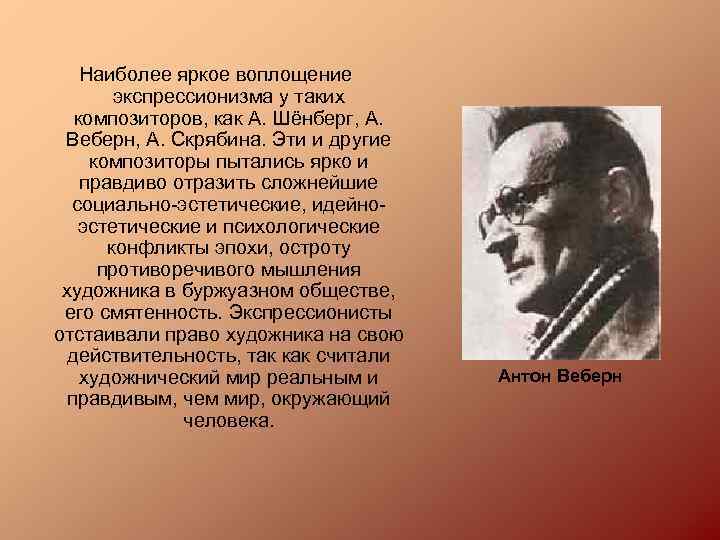 Наиболее яркое воплощение экспрессионизма у таких композиторов, как А. Шёнберг, А. Веберн, А. Скрябина.