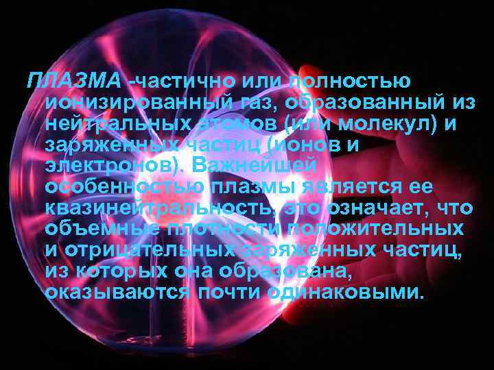 ПЛАЗМА -частично или полностью ионизированный газ, образованный из нейтральных атомов (или молекул) и заряженных