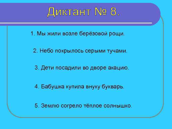 1. Мы жили возле берёзовой рощи. 2. Небо покрылось серыми тучами. 3. Дети посадили