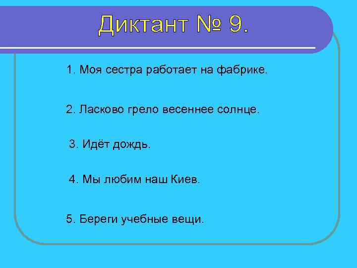 1. Моя сестра работает на фабрике. 2. Ласково грело весеннее солнце. 3. Идёт дождь.