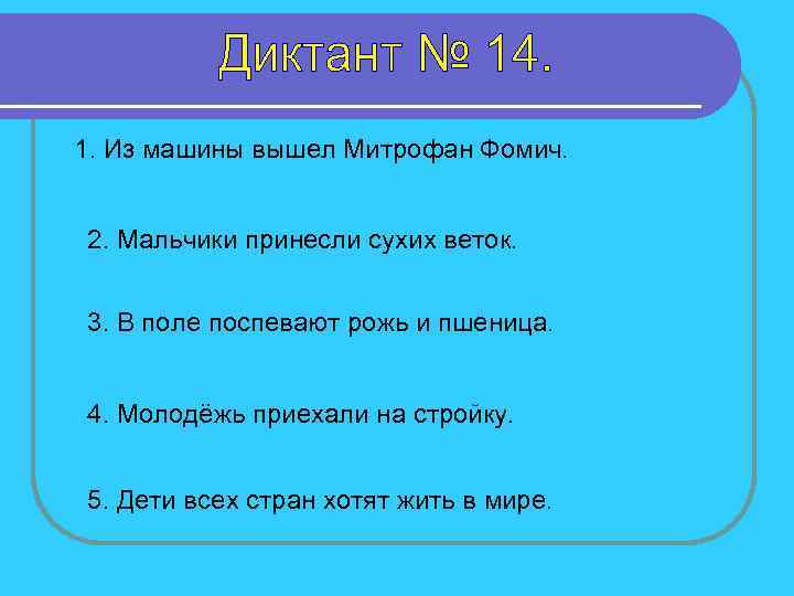 1. Из машины вышел Митрофан Фомич. 2. Мальчики принесли сухих веток. 3. В поле