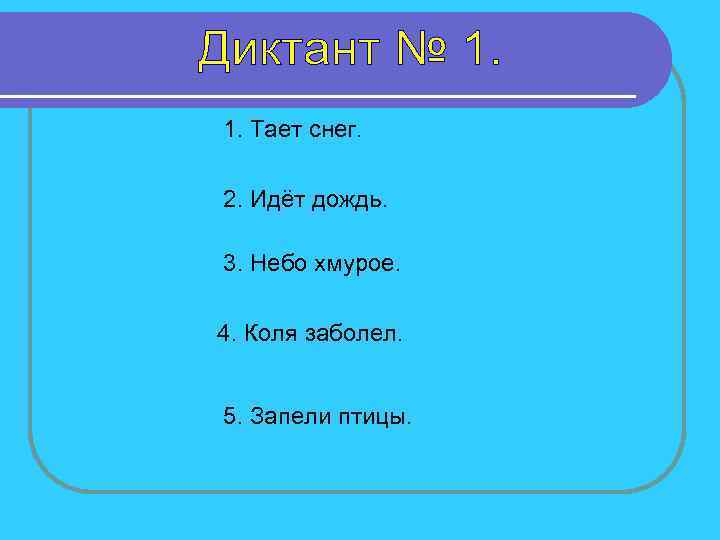 1. Тает снег. 2. Идёт дождь. 3. Небо хмурое. 4. Коля заболел. 5. Запели