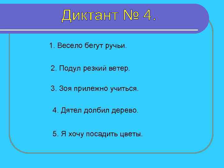 1. Весело бегут ручьи. 2. Подул резкий ветер. 3. Зоя прилежно учиться. 4. Дятел