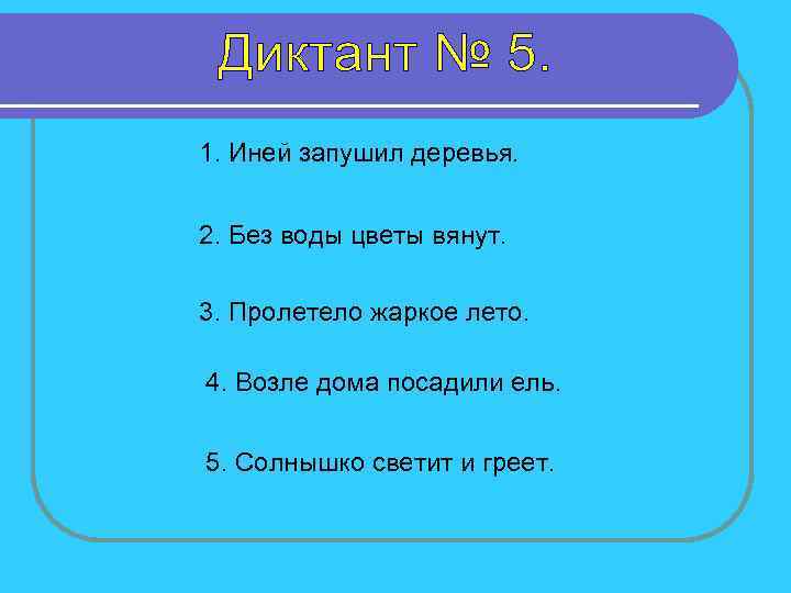 1. Иней запушил деревья. 2. Без воды цветы вянут. 3. Пролетело жаркое лето. 4.