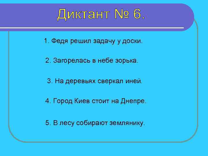 1. Федя решил задачу у доски. 2. Загорелась в небе зорька. 3. На деревьях