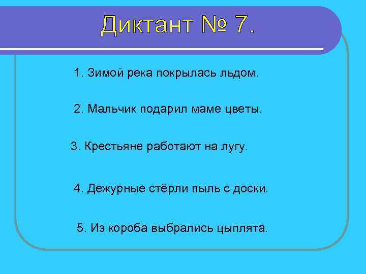 1. Зимой река покрылась льдом. 2. Мальчик подарил маме цветы. 3. Крестьяне работают на