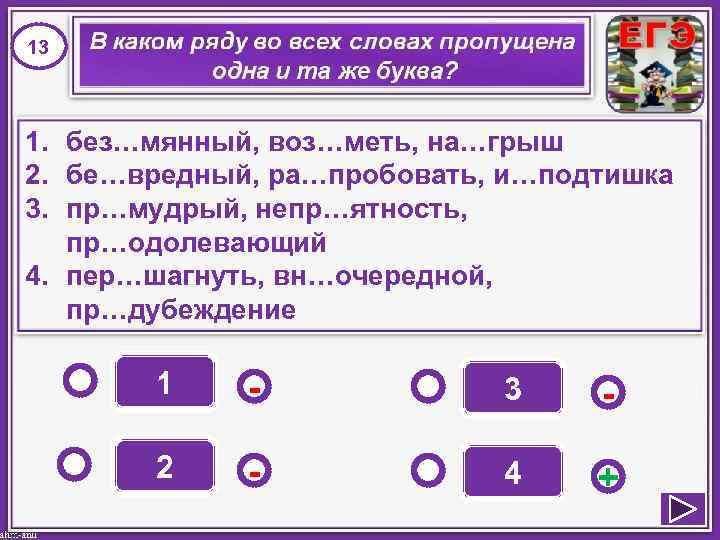 13 1. без…мянный, воз…меть, на…грыш 2. бе…вредный, ра…пробовать, и…подтишка 3. пр…мудрый, непр…ятность, пр…одолевающий 4.