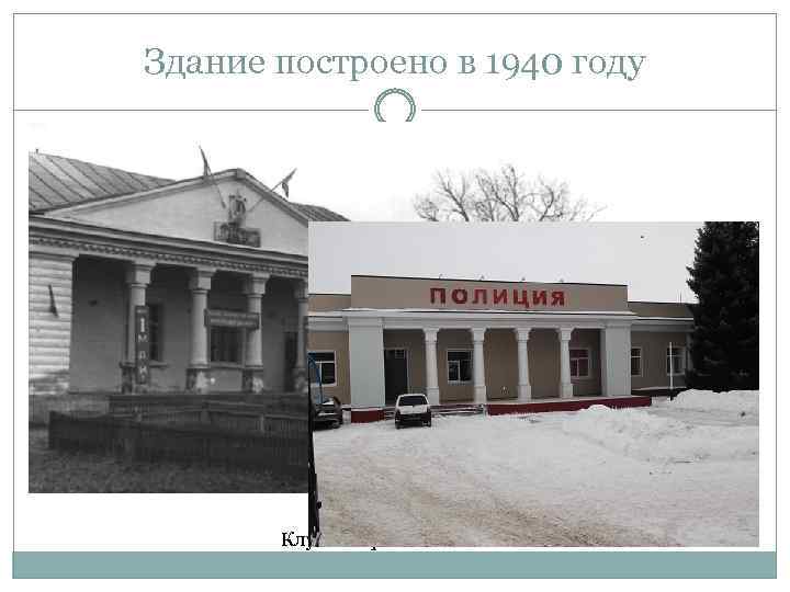 Здание построено в 1940 году Клуб – Горсовет - ? 