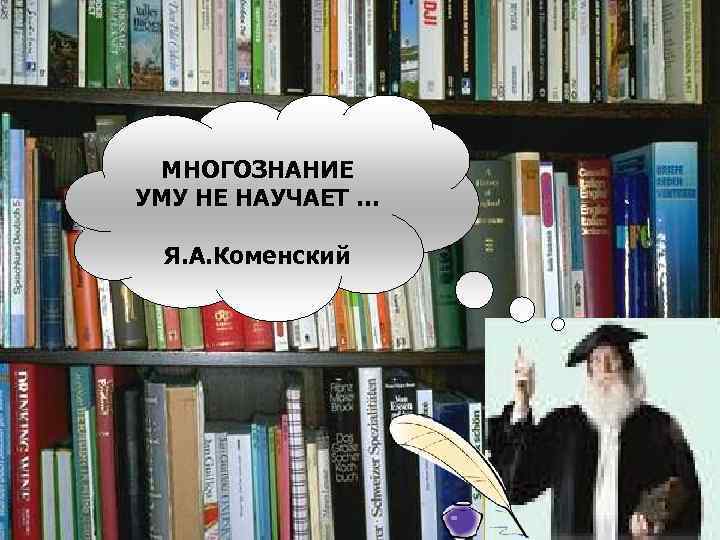 МНОГОЗНАНИЕ УМУ НЕ НАУЧАЕТ … Я. А. Коменский 