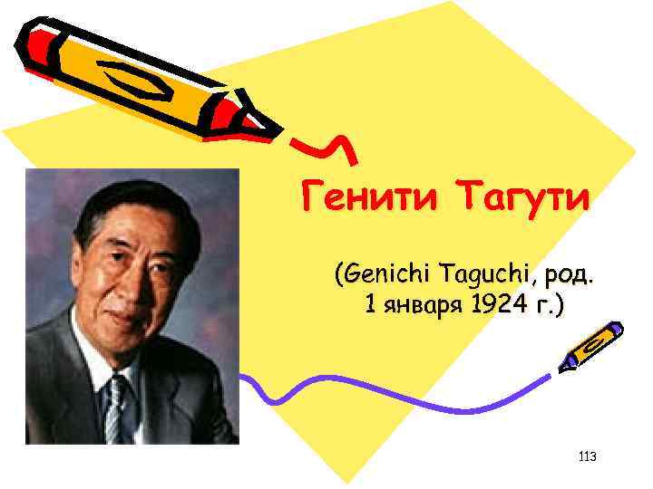 Генити Тагути (Genichi Taguchi, род. 1 января 1924 г. ) 113 