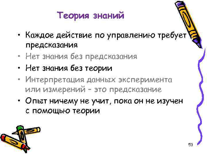 Теория знаний • Каждое действие по управлению требует предсказания • Нет знания без теории