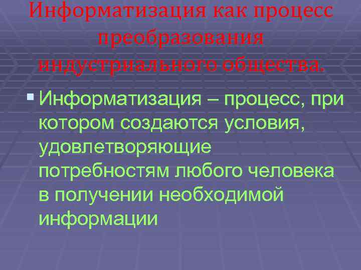 Информатизация как процесс преобразования индустриального общества. § Информатизация – процесс, при котором создаются условия,